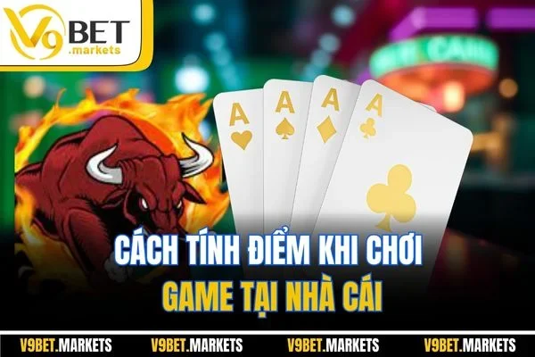 Cách tính điểm khi chơi game tại nhà cái