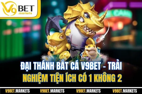 Đại Thánh Bắt Cá V9BET - Trải Nghiệm Tiện Ích Có 1 Không 2