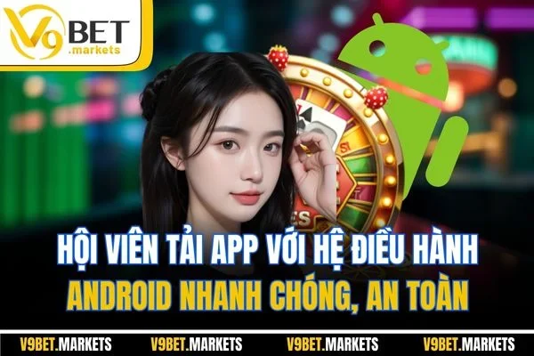 Hội viên tải app với hệ điều hành Android nhanh chóng, an toàn Hội viên tải app với hệ điều hành Android nhanh chóng, an toàn