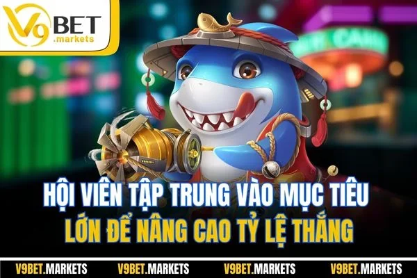 Hội viên tập trung vào mục tiêu lớn để nâng cao tỷ lệ thắng