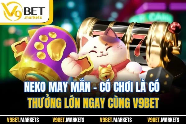 Neko May Mắn - Có Chơi Là Có Thưởng Lớn Ngay Cùng V9BET