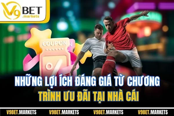 Những lợi ích đáng giá từ chương trình ưu đãi tại nhà cái