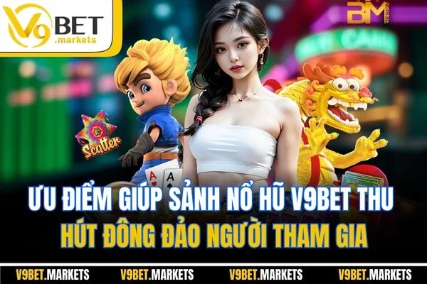 Ưu điểm giúp sảnh nổ hũ V9BET thu hút đông đảo người tham gia